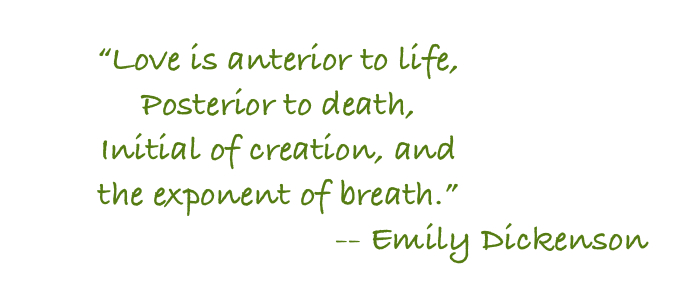 Love is anterior to life posterior to death, initial of creation, and the exponent of breath.